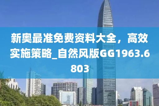 新奧最準免費資料大全，高效實施策略_自然風版GG1963.6803