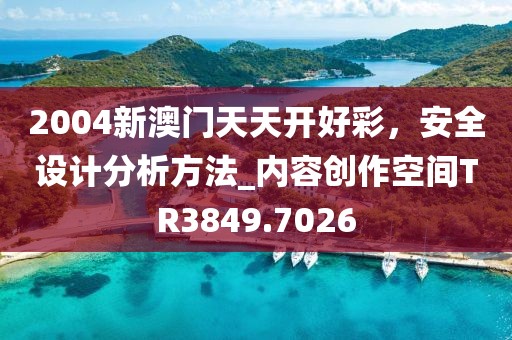 2004新澳門天天開好彩，安全設(shè)計分析方法_內(nèi)容創(chuàng)作空間TR3849.7026