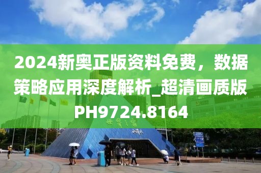 2024新奧正版資料免費(fèi)，數(shù)據(jù)策略應(yīng)用深度解析_超清畫(huà)質(zhì)版PH9724.8164