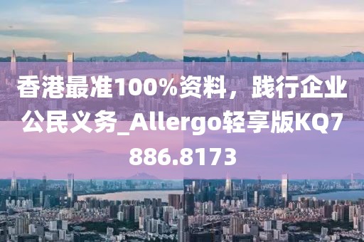 香港最準100%資料，踐行企業(yè)公民義務(wù)_Allergo輕享版KQ7886.8173