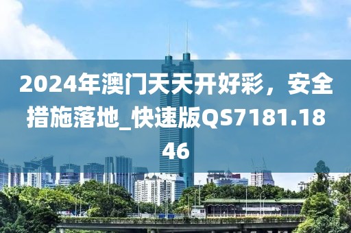 2024年澳門天天開好彩，安全措施落地_快速版QS7181.1846