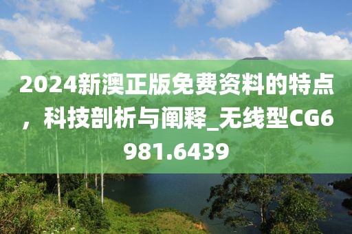 2024新澳正版免費(fèi)資料的特點(diǎn)，科技剖析與闡釋_無(wú)線型CG6981.6439