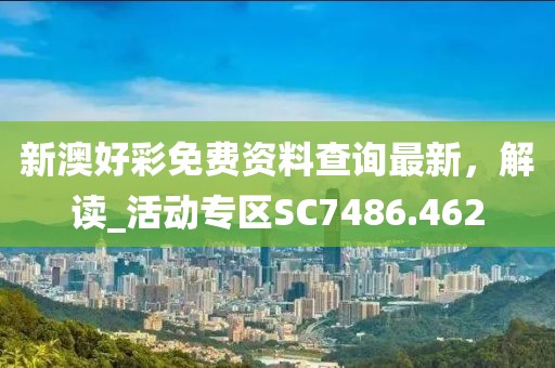 新澳好彩免費資料查詢最新，解讀_活動專區(qū)SC7486.462