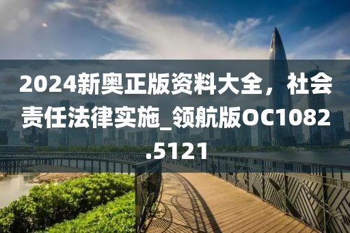 2024新奧正版資料大全，社會(huì)責(zé)任法律實(shí)施_領(lǐng)航版OC1082.5121