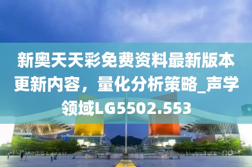 新奧天天彩免費(fèi)資料最新版本更新內(nèi)容，量化分析策略_聲學(xué)領(lǐng)域LG5502.553