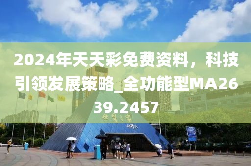 2024年天天彩免費(fèi)資料，科技引領(lǐng)發(fā)展策略_全功能型MA2639.2457