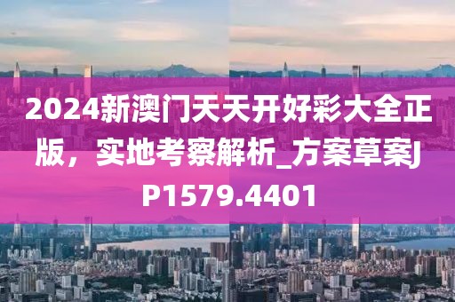 2024新澳門天天開好彩大全正版，實(shí)地考察解析_方案草案JP1579.4401