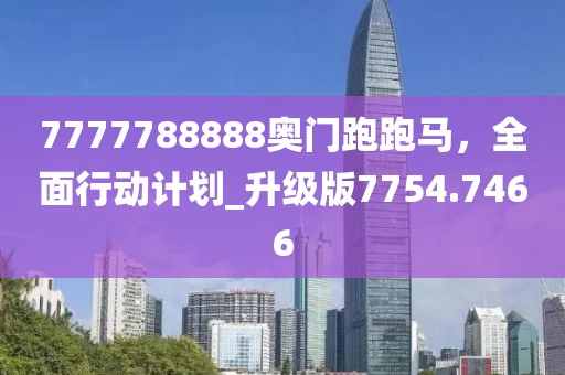 7777788888奧門跑跑馬，全面行動計劃_升級版7754.7466