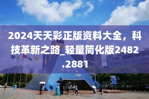 2024天天彩正版資料大全，科技革新之路_輕量簡化版2482.2881