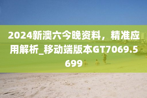 2024新澳六今晚資料，精準(zhǔn)應(yīng)用解析_移動(dòng)端版本GT7069.5699