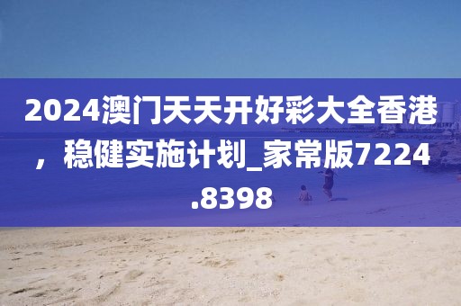 2024澳門天天開好彩大全香港，穩(wěn)健實施計劃_家常版7224.8398