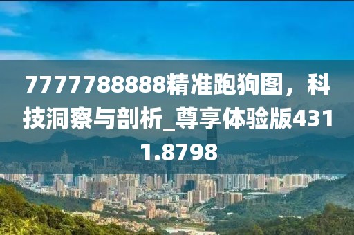 7777788888精準(zhǔn)跑狗圖，科技洞察與剖析_尊享體驗(yàn)版4311.8798