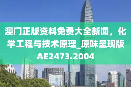 澳門正版資料免費(fèi)大全新聞，化學(xué)工程與技術(shù)原理_原味呈現(xiàn)版AE2473.2004