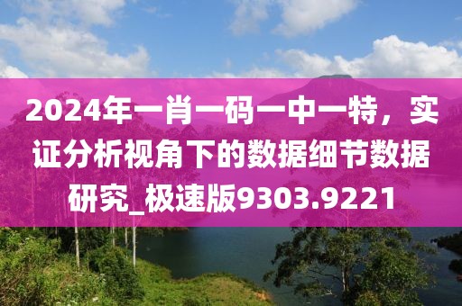 2024年一肖一碼一中一特，實(shí)證分析視角下的數(shù)據(jù)細(xì)節(jié)數(shù)據(jù)研究_極速版9303.9221