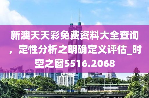 新澳天天彩免費(fèi)資料大全查詢，定性分析之明確定義評(píng)估_時(shí)空之窗5516.2068