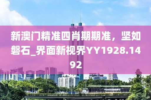 新澳門精準四肖期期準，堅如磐石_界面新視界YY1928.1492