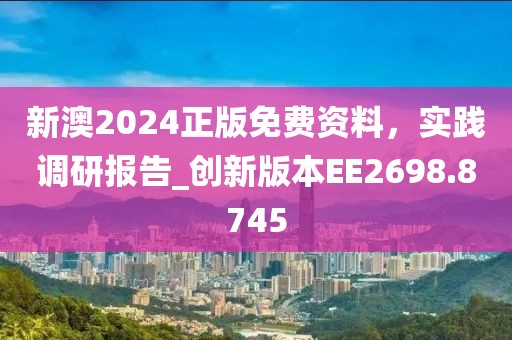 新澳2024正版免費(fèi)資料，實(shí)踐調(diào)研報(bào)告_創(chuàng)新版本EE2698.8745