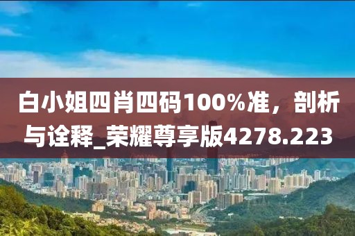 白小姐四肖四碼100%準(zhǔn)，剖析與詮釋_榮耀尊享版4278.223