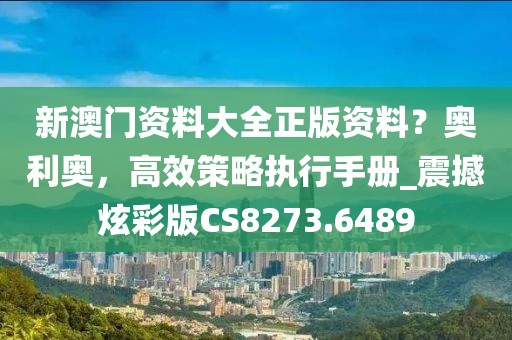 新澳門資料大全正版資料？奧利奧，高效策略執(zhí)行手冊(cè)_震撼炫彩版CS8273.6489