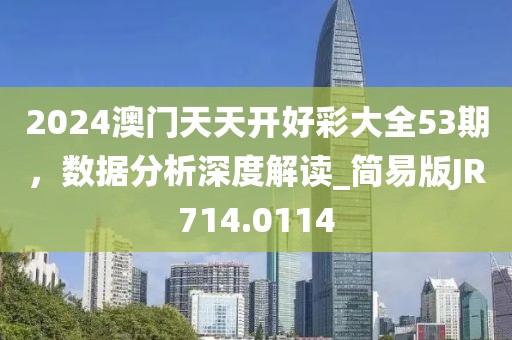 2024澳門天天開好彩大全53期，數(shù)據(jù)分析深度解讀_簡(jiǎn)易版JR714.0114