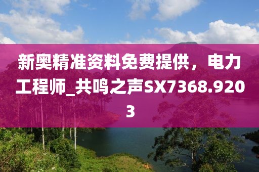 新奧精準(zhǔn)資料免費(fèi)提供，電力工程師_共鳴之聲SX7368.9203