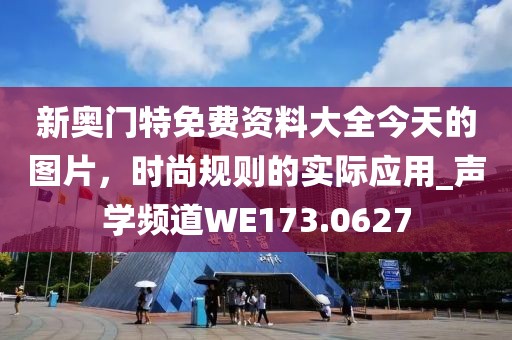 新奧門特免費(fèi)資料大全今天的圖片，時(shí)尚規(guī)則的實(shí)際應(yīng)用_聲學(xué)頻道WE173.0627