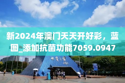 新2024年澳門天天開好彩，藍(lán)圖_添加抗菌功能7059.0947