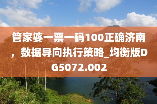 管家婆一票一碼100正確濟(jì)南，數(shù)據(jù)導(dǎo)向執(zhí)行策略_均衡版DG5072.002