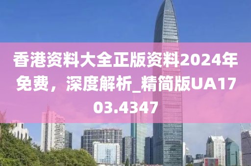 香港資料大全正版資料2024年免費，深度解析_精簡版UA1703.4347