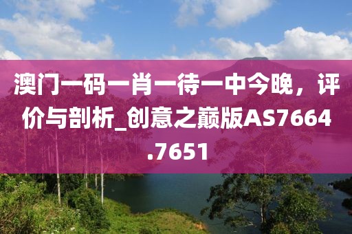 澳門一碼一肖一待一中今晚，評價與剖析_創(chuàng)意之巔版AS7664.7651