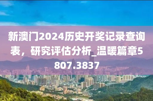 新澳門2024歷史開獎記錄查詢表，研究評估分析_溫暖篇章5807.3837