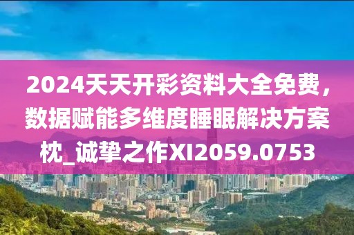 2024天天開彩資料大全免費(fèi)，數(shù)據(jù)賦能多維度睡眠解決方案枕_誠(chéng)摯之作XI2059.0753