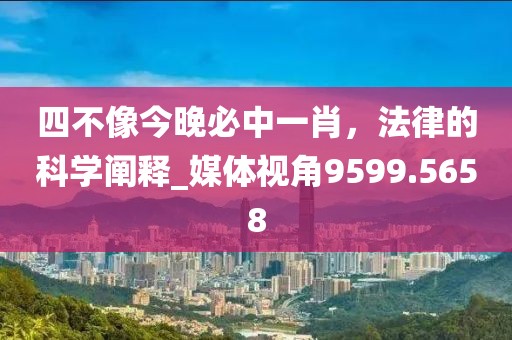 四不像今晚必中一肖，法律的科學(xué)闡釋_媒體視角9599.5658