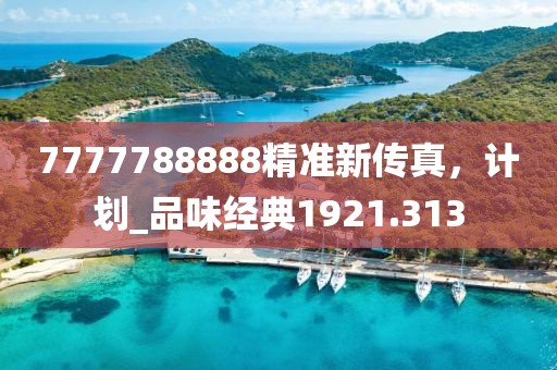 7777788888精準(zhǔn)新傳真，計(jì)劃_品味經(jīng)典1921.313