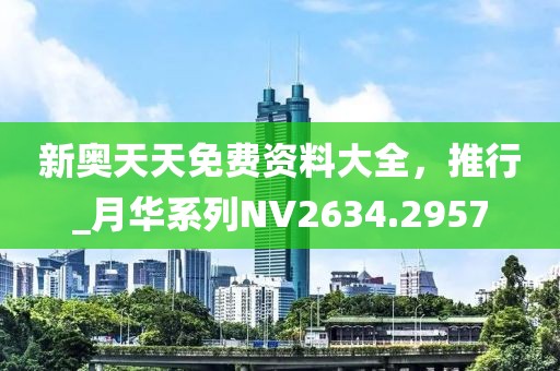 新奧天天免費資料大全，推行_月華系列NV2634.2957