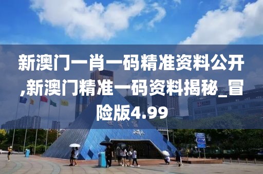 新澳門一肖一碼精準(zhǔn)資料公開,新澳門精準(zhǔn)一碼資料揭秘_冒險(xiǎn)版4.99