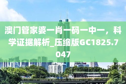 澳門管家婆一肖一碼一中一，科學(xué)證據(jù)解析_壓縮版GC1825.7047