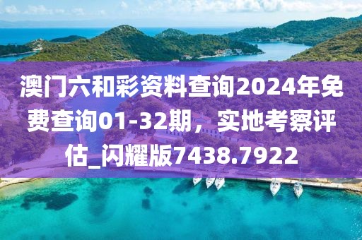 澳門六和彩資料查詢2024年免費(fèi)查詢01-32期，實(shí)地考察評估_閃耀版7438.7922