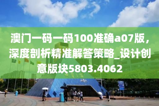 澳門一碼一碼100準確a07版，深度剖析精準解答策略_設計創(chuàng)意版塊5803.4062