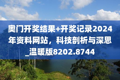 奧門(mén)開(kāi)獎(jiǎng)結(jié)果+開(kāi)獎(jiǎng)記錄2024年資料網(wǎng)站，科技剖析與深思_溫暖版8202.8744