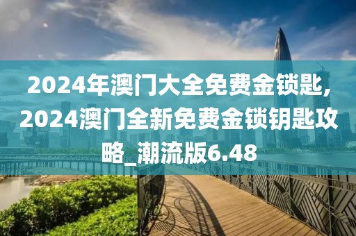 2024年澳門大全免費金鎖匙,2024澳門全新免費金鎖鑰匙攻略_潮流版6.48