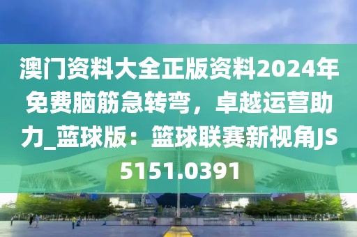 澳門資料大全正版資料2024年免費(fèi)腦筋急轉(zhuǎn)彎，卓越運(yùn)營助力_藍(lán)球版：籃球聯(lián)賽新視角JS5151.0391