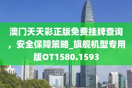 澳門天天彩正版免費(fèi)掛牌查詢，安全保障策略_旗艦機(jī)型專用版OT1580.1593