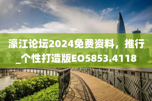 濠江論壇2024免費(fèi)資料，推行_個性打造版EO5853.4118