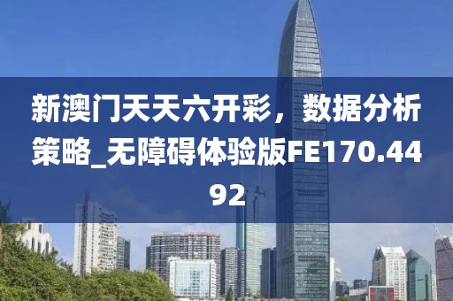 新澳門天天六開彩，數(shù)據(jù)分析策略_無(wú)障礙體驗(yàn)版FE170.4492