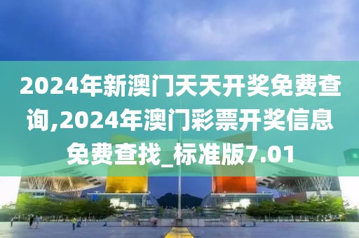 2024年新澳門天天開獎(jiǎng)免費(fèi)查詢,2024年澳門彩票開獎(jiǎng)信息免費(fèi)查找_標(biāo)準(zhǔn)版7.01