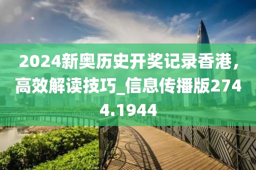 2024新奧歷史開(kāi)獎(jiǎng)記錄香港，高效解讀技巧_信息傳播版2744.1944