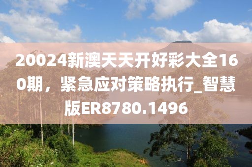 20024新澳天天開(kāi)好彩大全160期，緊急應(yīng)對(duì)策略執(zhí)行_智慧版ER8780.1496