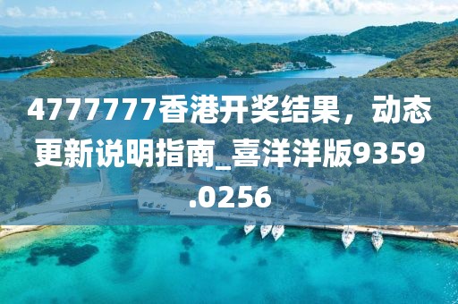 4777777香港開獎結(jié)果，動態(tài)更新說明指南_喜洋洋版9359.0256