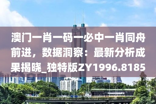 澳門一肖一碼一必中一肖同舟前進，數據洞察：最新分析成果揭曉_獨特版ZY1996.8185